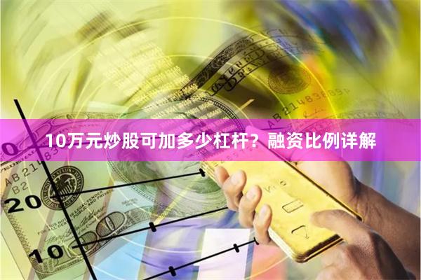 10万元炒股可加多少杠杆？融资比例详解