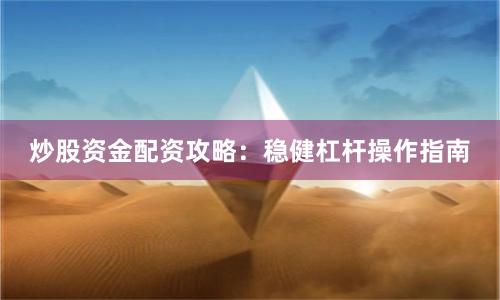炒股资金配资攻略：稳健杠杆操作指南