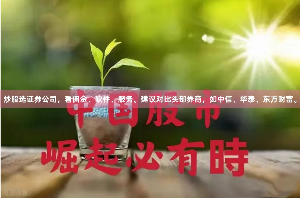 炒股选证券公司，看佣金、软件、服务。建议对比头部券商，如中信、华泰、东方财富。