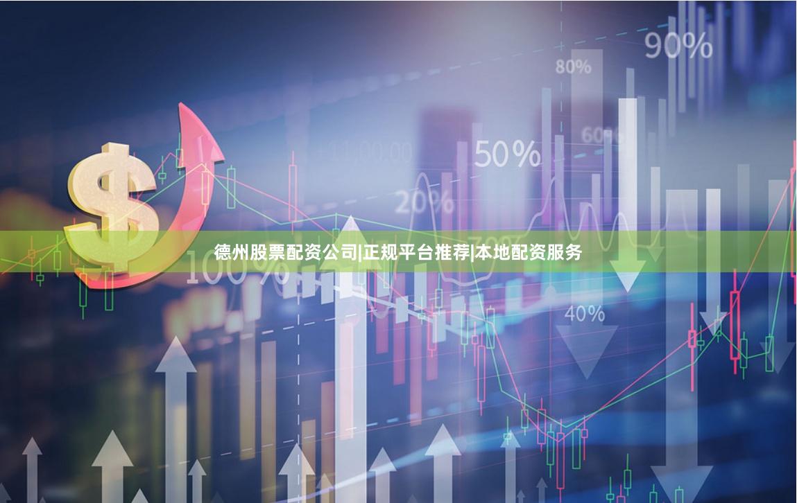 德州股票配资公司|正规平台推荐|本地配资服务