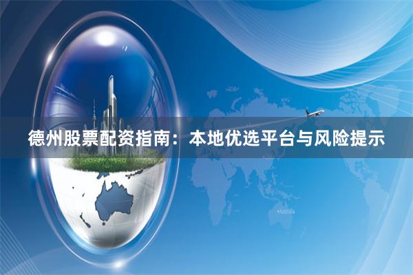 德州股票配资指南：本地优选平台与风险提示