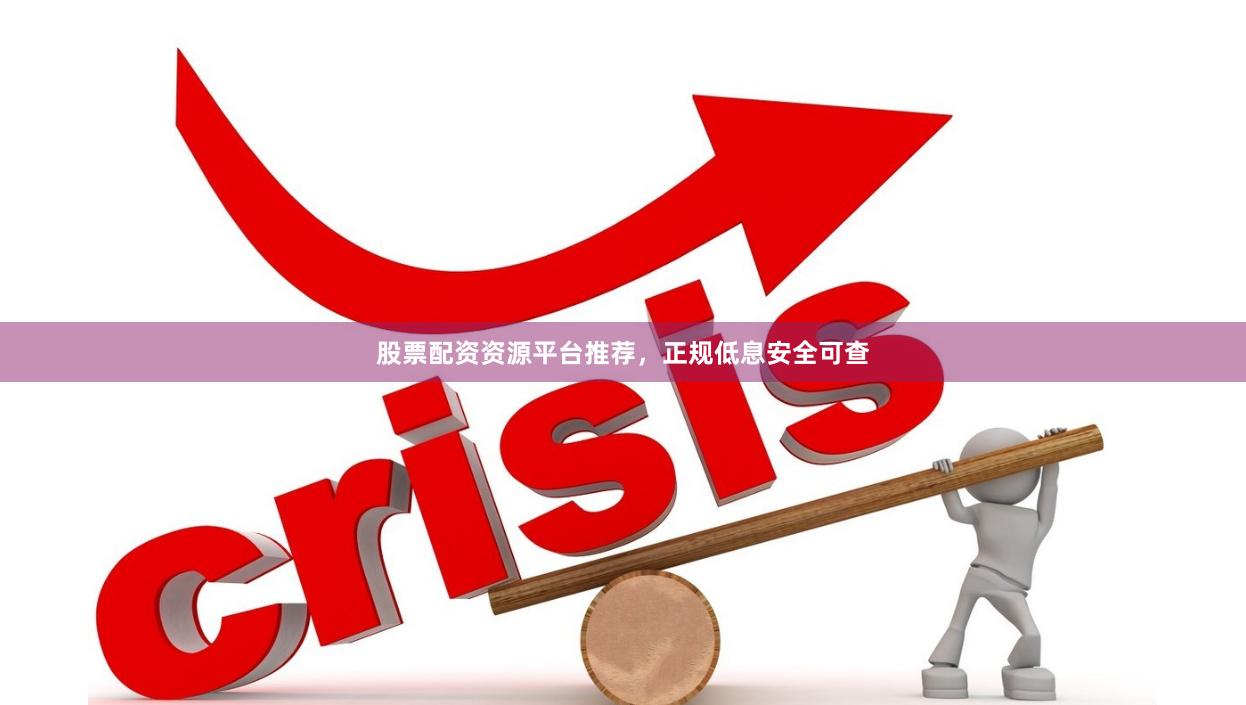股票配资资源平台推荐，正规低息安全可查