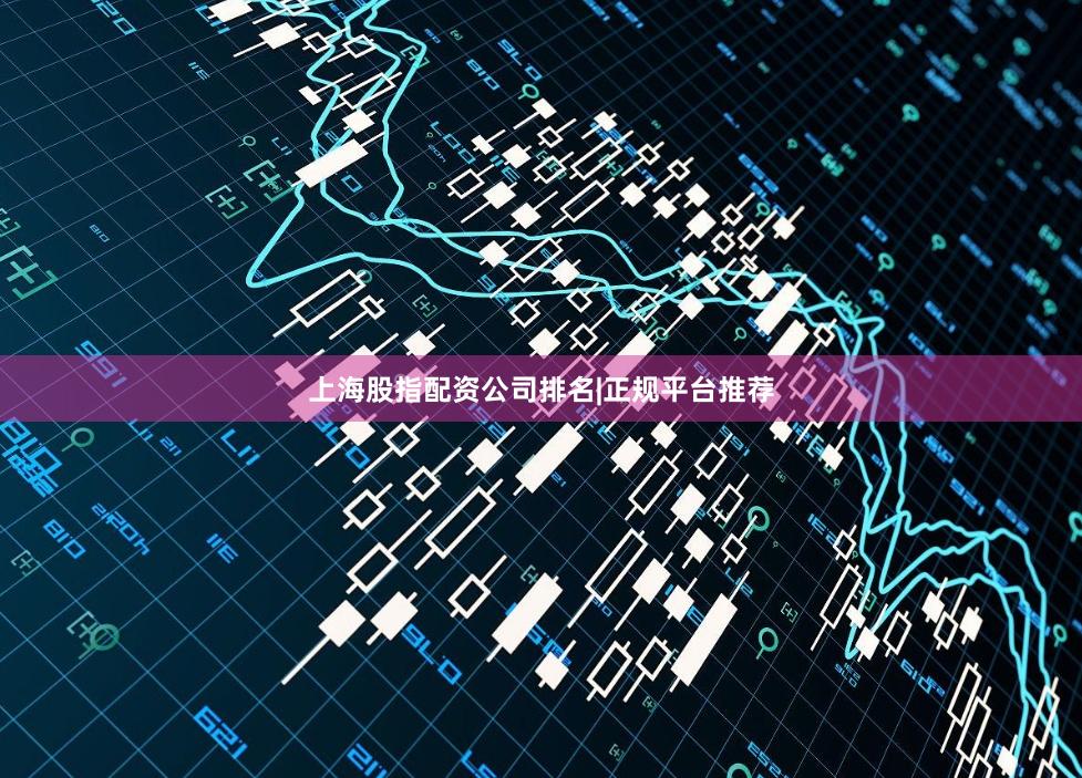 上海股指配资公司排名|正规平台推荐