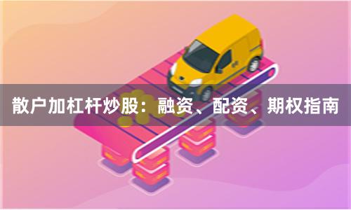 散户加杠杆炒股：融资、配资、期权指南