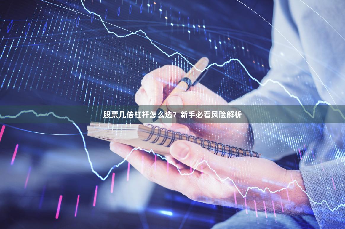 股票几倍杠杆怎么选？新手必看风险解析