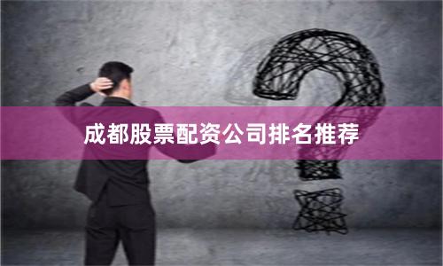 成都股票配资公司排名推荐