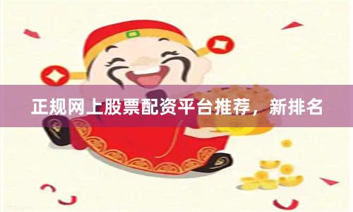 正规网上股票配资平台推荐，新排名