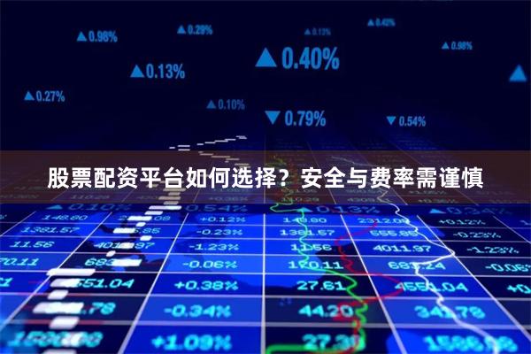 股票配资平台如何选择？安全与费率需谨慎