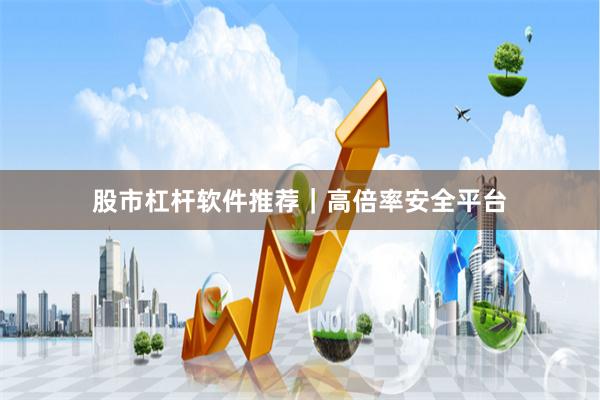 股市杠杆软件推荐｜高倍率安全平台