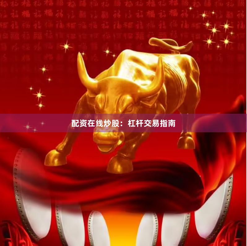 配资在线炒股：杠杆交易指南