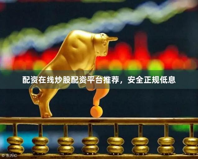 配资在线炒股配资平台推荐，安全正规低息