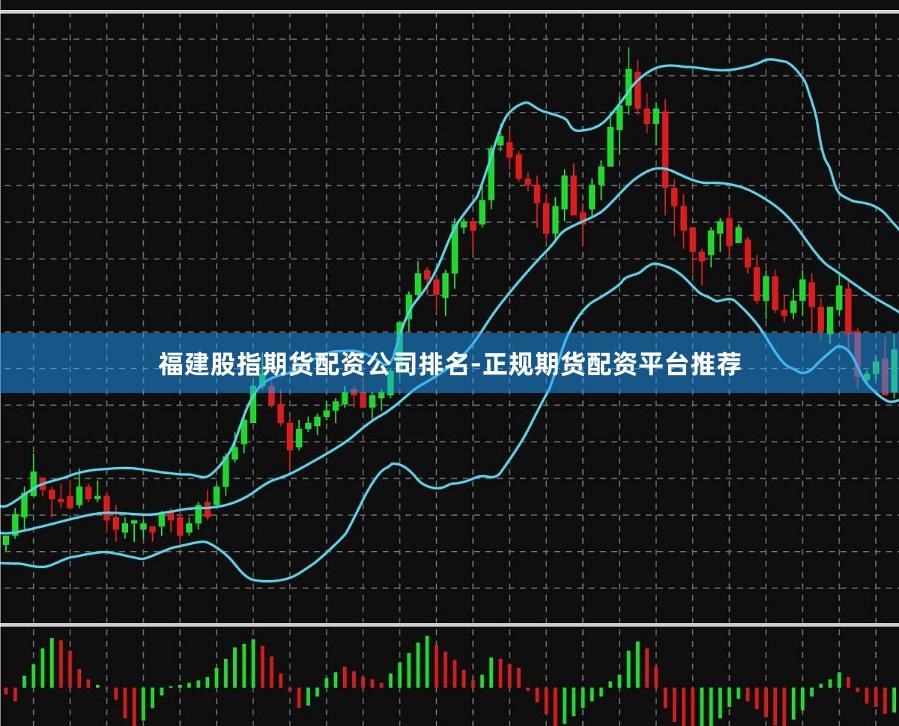 福建股指期货配资公司排名-正规期货配资平台推荐