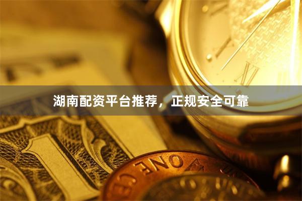 湖南配资平台推荐，正规安全可靠